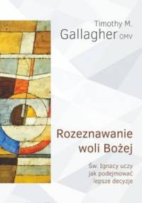 Rozeznawanie woli Bożej. Św. Ignacy uczy jak podejmować lepsze decyzje - Timothy M. Gallagher