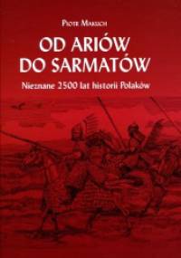 Od Ariów do Sarmatów. Nieznane 2500 lat historii Polaków - Piotr Makuch