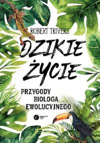 Dzikie życie. Przygody biologa ewolucyjnego - Robert Trivers