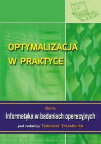 Optymalizacja w praktyce. Seria: Informatyka w badaniach operacyjnych - Trzaskalik Tadeusz