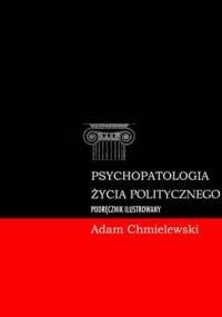 Psychopatologia życia politycznego. Podręcznik ilustrowany - Adam Chmielewski