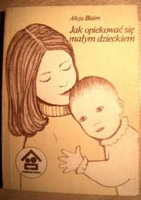 Jak opiekować się małym dzieckiem - Alicja Blaim