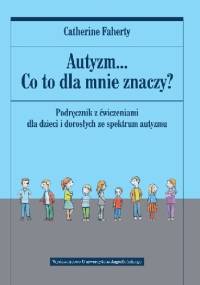 Autyzm... Co to dla mnie znaczy? Podręcznik z ćwiczeniami dla dzieci i dorosłych ze spektrum autyzmu - Catherine Faherty