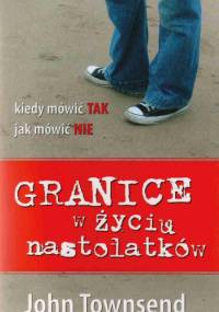 Granice w życiu nastolatków. Kiedy mówić tak, jak mówić nie - John Townsend