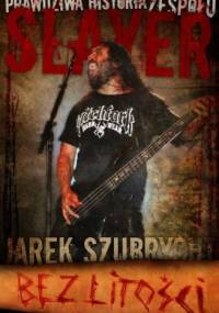 Bez litości. Prawdziwa historia zespołu Slayer - Jarek Szubrycht