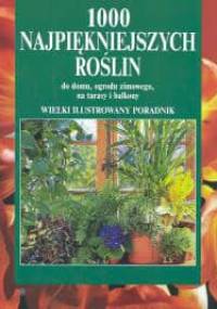 1000 najpiękniejszych roślin do domu, ogrodu zimowego, na tarasy i balkony - Halina Heitz