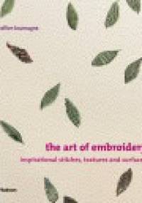 The Art of Embroidery. Inspirational Stitches, Textures and Surfaces - Françoise Tellier-Loumagne