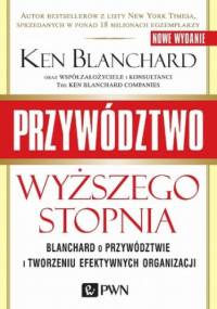 Przywództwo wyższego stopnia. Blanchard o przywództwie i tworzeniu efektywnych organizacji - Ken Blanchard