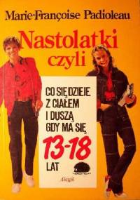 Nastolatki, czyli co się dzieje z ciałem i duszą gdy ma się 13-18 lat - Marie-Francoise Padioleau