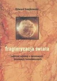 Fragtoryzacja świata /Labirynt refleksji o światowych procesach formotwórczych - Edward Łazikowski