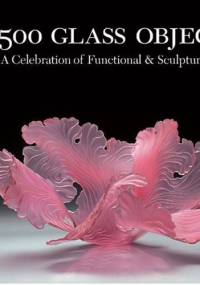 500 Glass Objects. A Celebration of Functional and Sculptural Glass. - Maurine Littleton