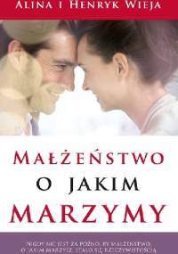 Małżeństwo o jakim marzymy - Alina Wieja, Henryk Wieja