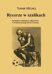 Rycerze w szalikach. Subkultura chuliganów piłkarskich w świetle koncepcji Ericha Fromma - Tomek Milcarz