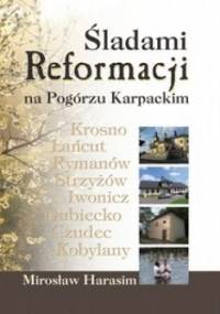 Śladami Reformacji na Pogórzu Karpackim. Odrzuceni, niezapomniani - Mirosław Harasim