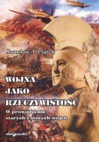 Wojna jako rzeczywistość. O prowadzeniu starych i nowych wojen - Jarosław Józef Piątek
