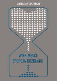 Wiek męski: epopeja rozkładu. Motywy senilne w poezji polskiej po 1989 roku (Marcin Świetlicki, Jacek Podsiadło i inni poeci) - Grzegorz Olszański