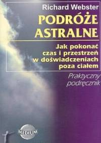Podróże astralne. Jak pokonać czas i przestrzeń w doświadczeniach poza ciałem. - Richard Webster