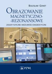 Obrazowanie magnetyczno-rezonansowe. Zasady fizyczne i możliwości diagnostyczne - Bolesław Gonet