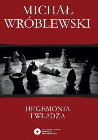 Hegemonia i władza. Filozofia polityczna Antonia Gramsciego i jej współczesne kontynuacje - Michał Wróblewski