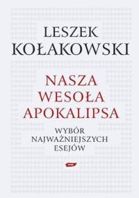 Nasza wesoła apokalipsa: Wybór najważniejszych esejów - Leszek Kołakowski