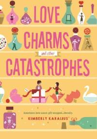 Love Charms and Other Catastrophes - Kimberly Karalius