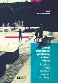 Jakość przestrzeni publicznej centrum miasta. Przykład miast średnich regionu łódzkiego - Anna Wojnarowska