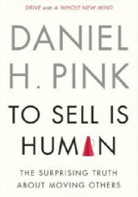 To Sell Is Human: The Surprising Truth About Moving Others - Daniel H. Pink