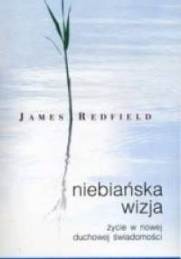 Niebiańska wizja. Życie w nowej duchowej świadomości. - James Redfield