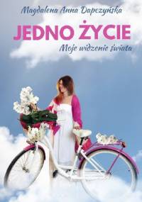 Jedno życie. Moje widzenie świata - Magdalena Anna Dapczyńska