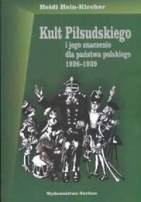 Kult Piłsudskiego i jego znaczenie dla państwa polskiego 1926-1939 - Heidi Hein – Kircher
