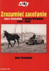Zrozumieć zacofanie. Spory historyków o Europę Wschodniej (1947-1994) - Anna Sosnowska