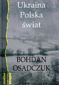 Ukraina, Polska, świat. Wybór reportaży i artykułów - Bohdan Osadczuk