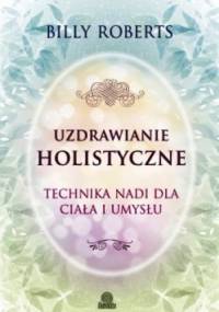 Uzdrawianie holistyczne. Technika nadi dla ciała i umysłu. - Billy Roberts