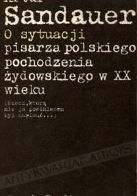 O sytuacji pisarza polskiego pochodzenia żydowskiego w XX wieku (Rzecz, którą nie ja powinienem napisać...) - Artur Sandauer