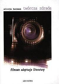 Twórcza zdrada. Filmowe adaptacje literatury - Alicja Helman