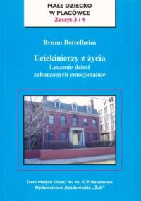 Uciekinierzy z życia. Leczenie dzieci zaburzonych emocjonalnie - Bruno Bettelheim