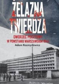 Żelazna twierdza. Dworzec pocztowy w powstaniu warszawskim 1944 - Adam Rozmysłowicz