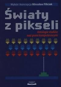 Światy z pikseli. Antologia studiów nad grami komputerowymi w - Mirosław Filiciak
