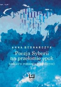Poezja Syberii na przełomie epok (szkice o romantyce i polityce) - Anna Bednarczyk