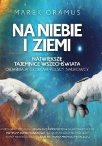 Na niebie i ziemi. Największe tajemnice Wszechświata objaśniają czołowi polscy naukowcy - Marek Oramus