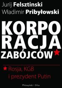 Korporacja zabójców. Rosja, KGB i prezydent Putin - Jurij Felsztinski, Władimir Pribyłowski
