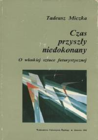 Czas przyszły niedokonany. O włoskiej sztuce futurystycznej - Tadeusz Miczka