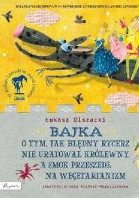 Bajka o tym, jak błędny rycerz nie uratował królewny, a smok przeszedł na wegetarianizm - Jola Richter-Magnuszewska, Łukasz Olszacki