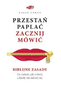 Przestań paplać. Zacznij mówić. Co mówić, jak mówić, a kiedy nie mówić nic - Karen Ehman