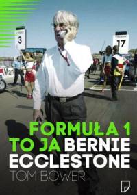 Formuła 1 to ja. Bernie Ecclestone - Tom Bower