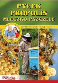 Pyłek, propolis, mleczko pszczele. Zamiast do apteki zajrzyj do pasieki - praca zbiorowa