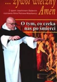 ...żywot wieczny. Amen: O tym, co czeka nas po śmierci - Joachim Badeni OP, Alina Petrowa-Wasilewicz