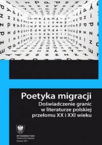 Poetyka migracji. Doświadczenie granic w literaturze polskiej przełomu XX i XXI wieku