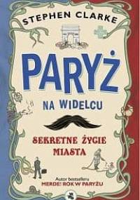 Paryż na widelcu. Sekretne życie miasta - Stephen Clarke