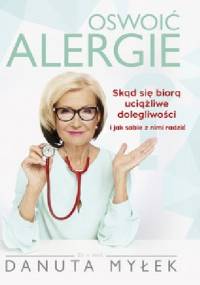 Oswoić alergie. Skąd się biorą uciążliwe dolegliwości i jak sobie z nimi radzić - Danuta Myłek